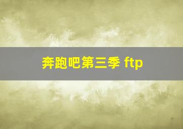 奔跑吧第三季 ftp